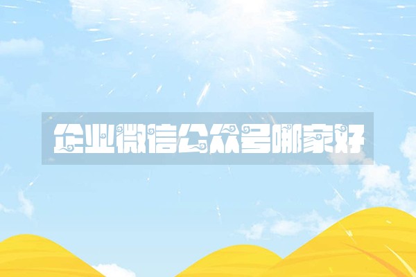 企业微信公众号哪家好