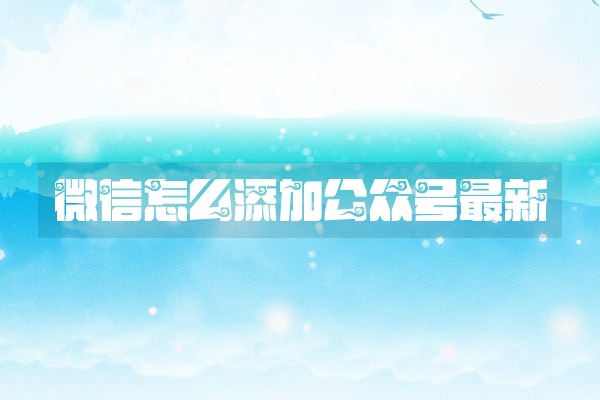 微信怎么添加公众号最新