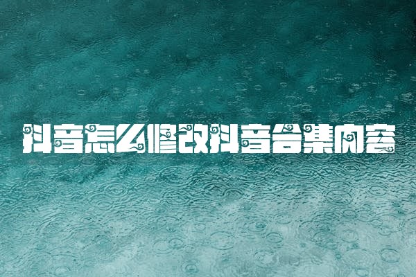 抖音怎么修改抖音合集内容