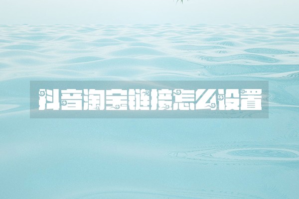 抖音淘宝链接怎么设置