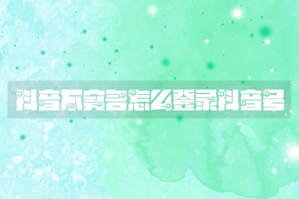 抖音不实名怎么登录抖音号