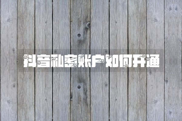 抖音私密账户如何开通