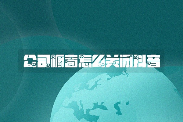 公司橱窗怎么关闭抖音