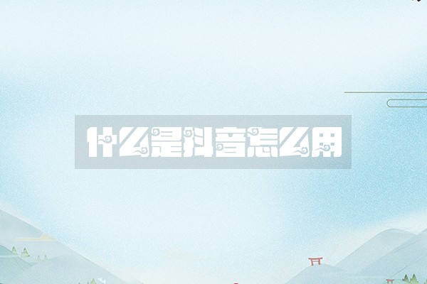 什么是抖音怎么用