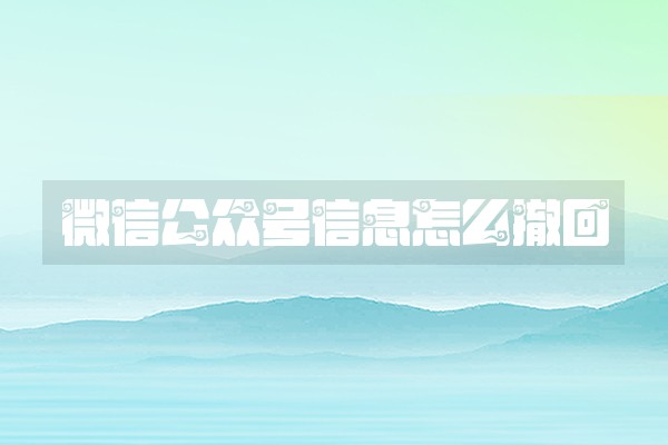 微信公众号信息怎么撤回