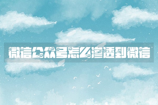 微信公众号怎么渗透到微信