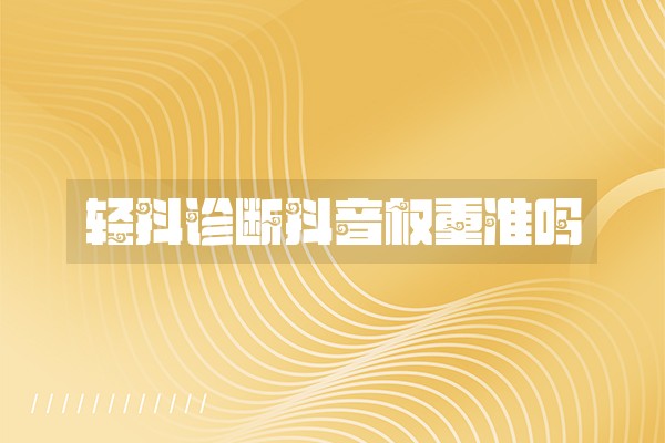 轻抖诊断抖音权重准吗