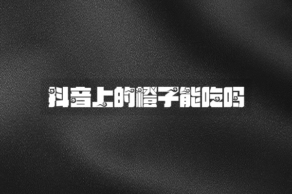 抖音上的橙子能吃吗