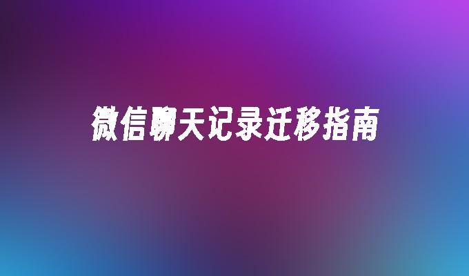 微信聊天记录迁移指南