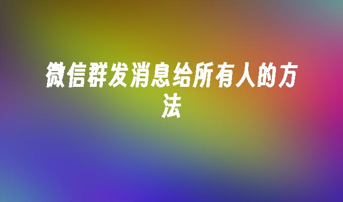 微信群发消息给所有人的方法