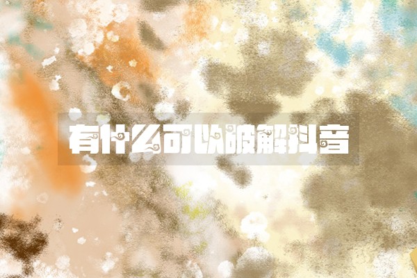 有什么可以破解抖音