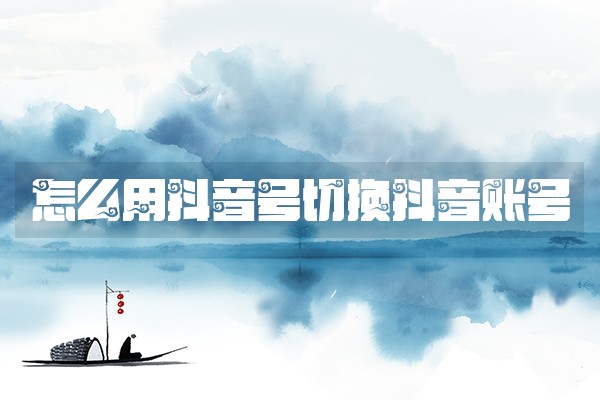 怎么用抖音号切换抖音账号