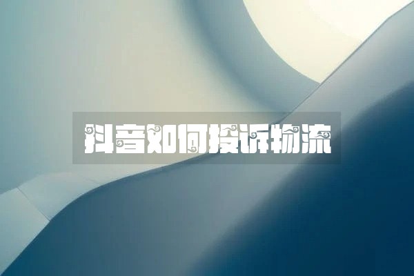 抖音如何投诉物流