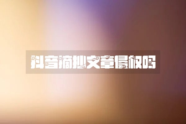 抖音摘抄文章侵权吗