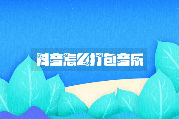 抖音怎么打包音乐