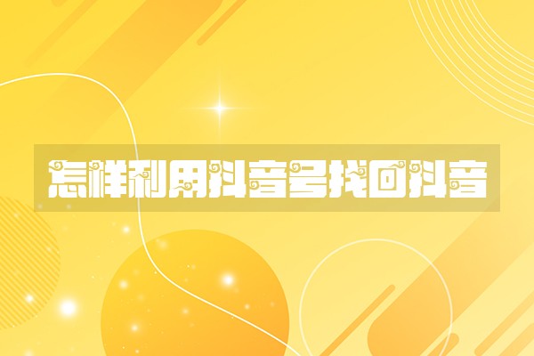 怎样利用抖音号找回抖音