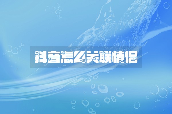 抖音怎么关联情侣