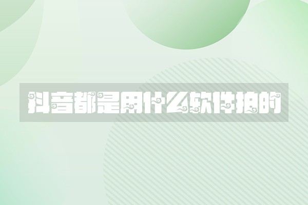 抖音都是用什么软件拍的