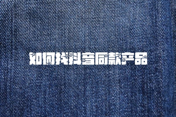 如何找抖音同款产品