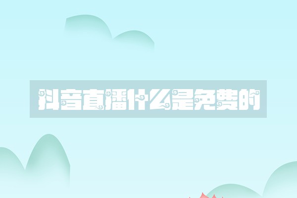 抖音直播什么是免费的
