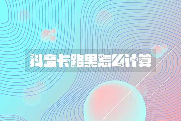 抖音卡路里怎么计算