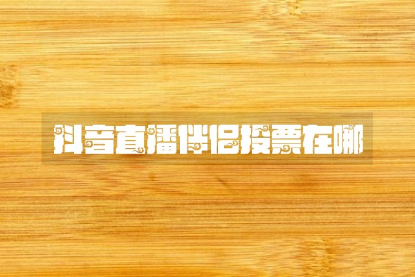 抖音直播伴侣投票在哪