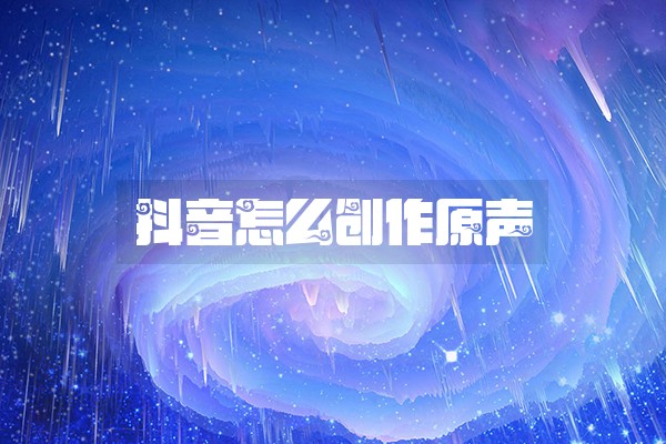 抖音怎么创作原声