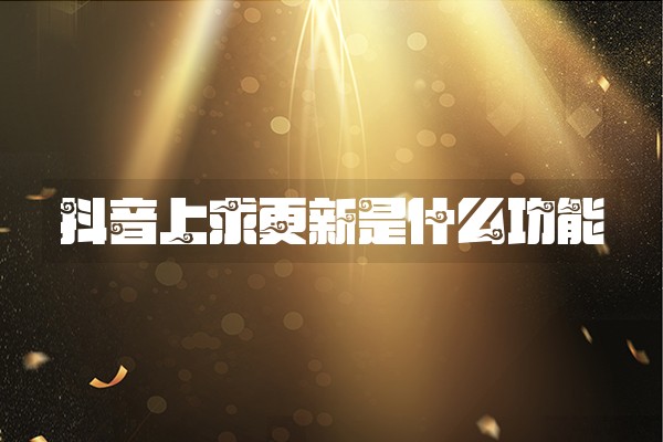 抖音上求更新是什么功能