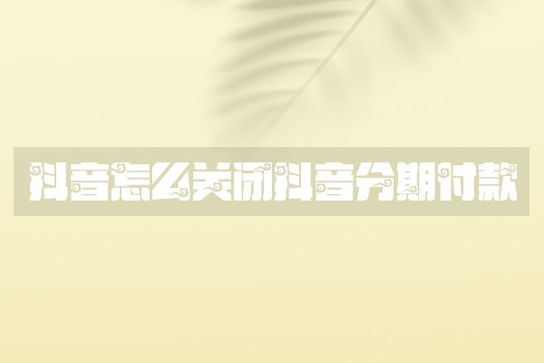 抖音怎么关闭抖音分期付款
