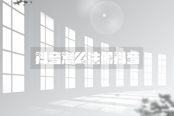 抖音怎么注册抖音