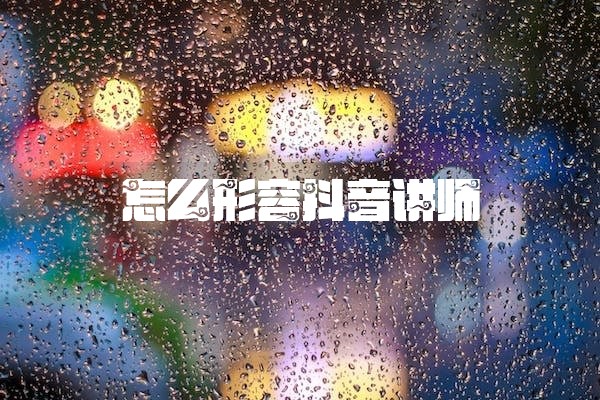 怎么形容抖音讲师