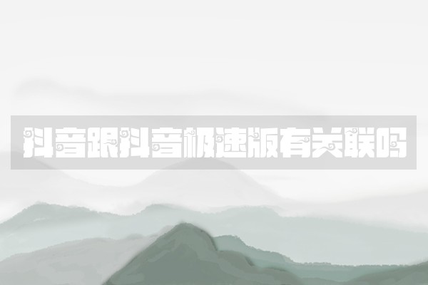 抖音跟抖音极速版有关联吗