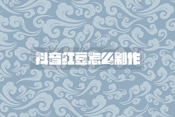 抖音红豆怎么制作