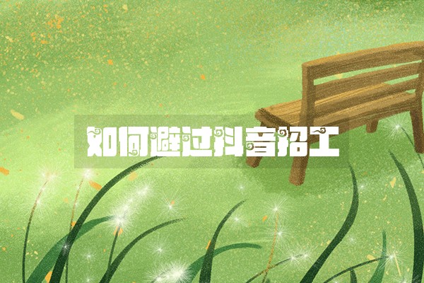 如何避过抖音招工