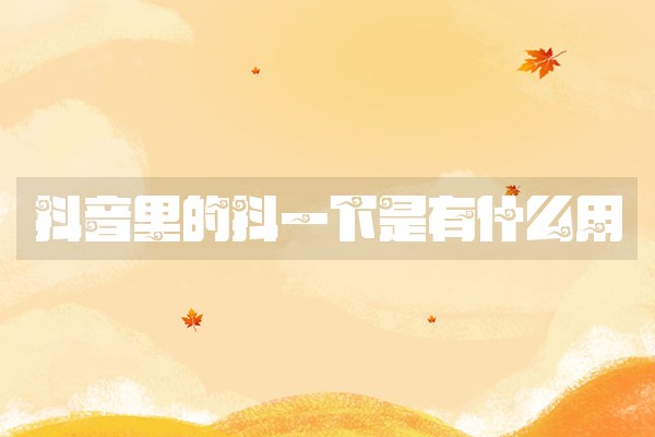 抖音里的抖一下是有什么用