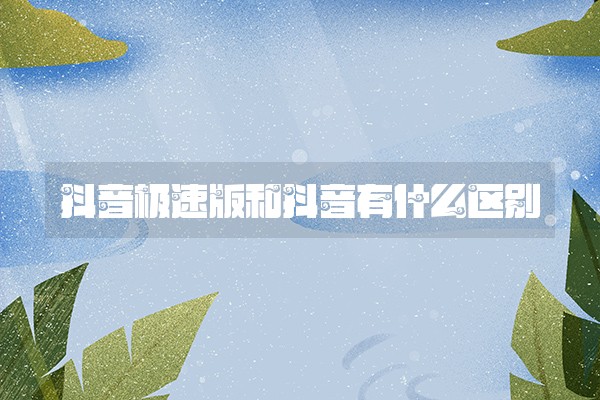 抖音极速版和抖音有什么区别