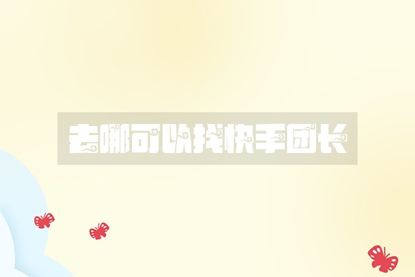 去哪可以找快手团长