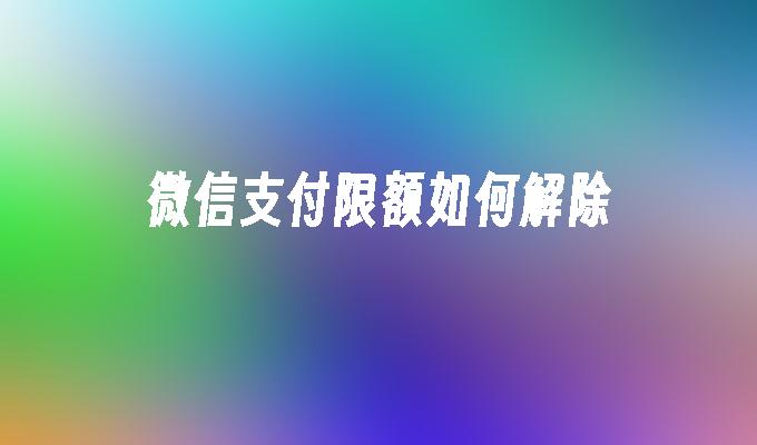 微信支付限额如何解除