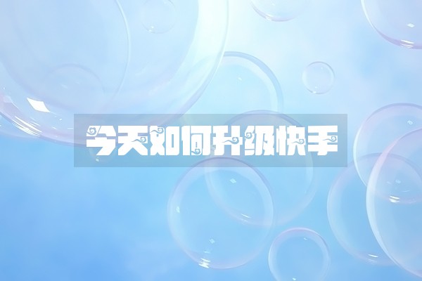 今天如何升级快手