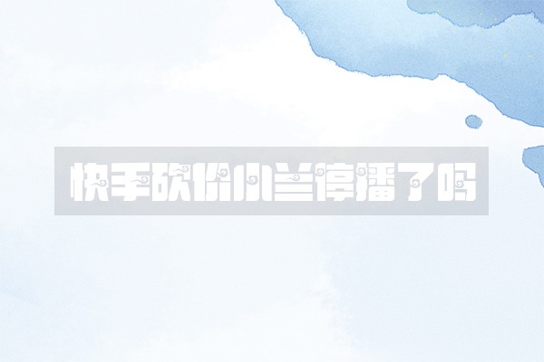 快手砍价小兰停播了吗