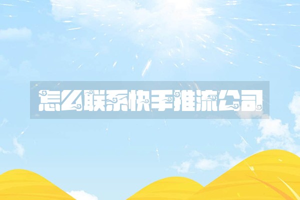 怎么联系快手推流公司