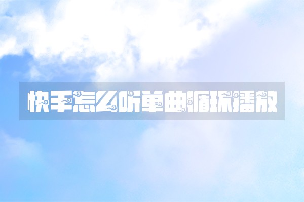 快手怎么听单曲循环播放