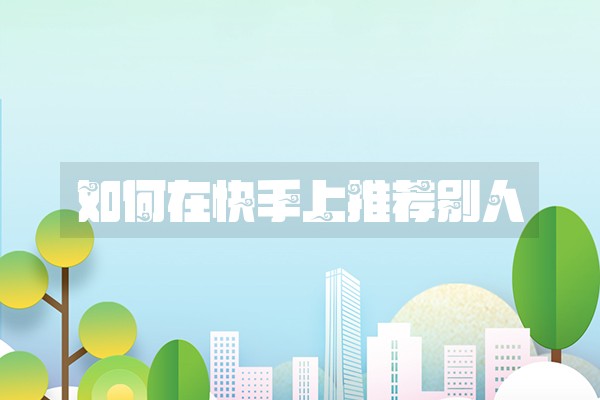 如何在快手上推荐别人