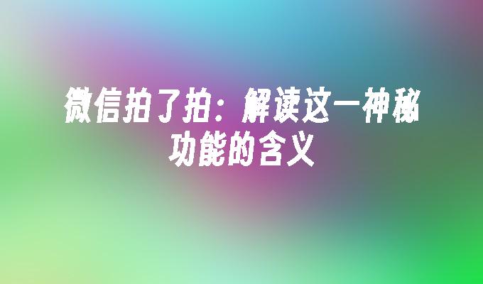 微信拍了拍：解读这一神秘功能的含义