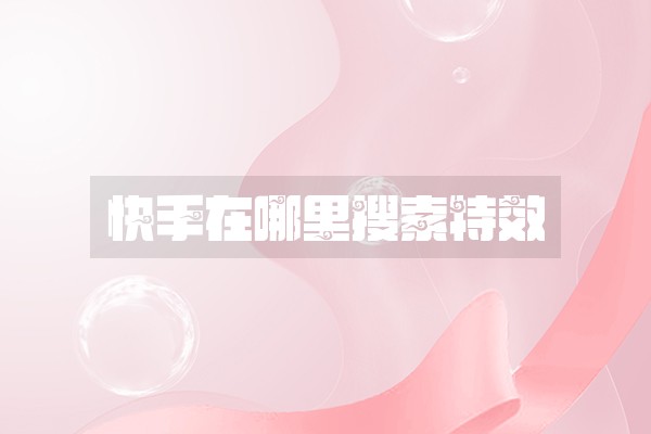 快手在哪里搜索特效