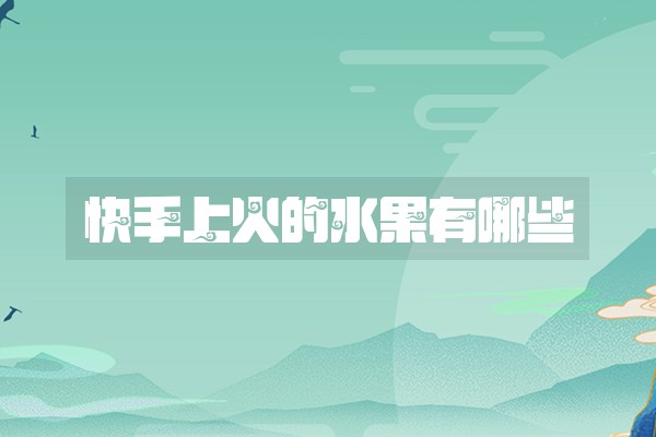 快手上火的水果有哪些