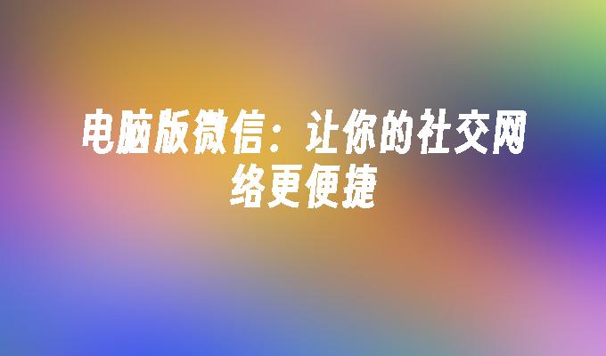 电脑版微信：让你的社交网络更便捷