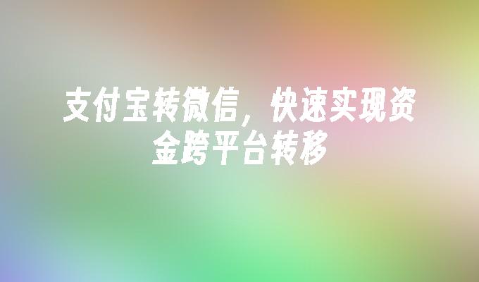 支付宝转微信，快速实现资金跨平台转移