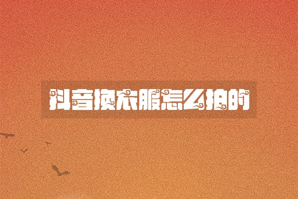 抖音换衣服怎么拍的