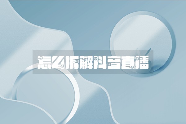 怎么拆解抖音直播